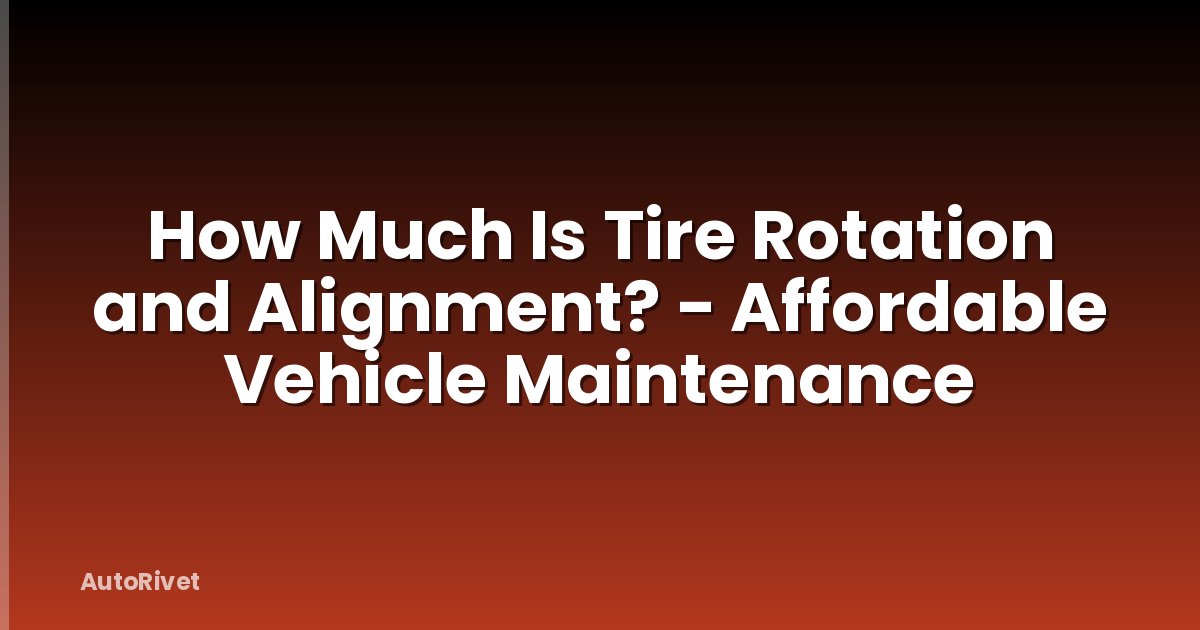 How Much Is Tire Rotation and Alignment? - Affordable Vehicle Maintenance