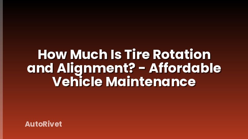 How Much Is Tire Rotation and Alignment? - Affordable Vehicle Maintenance