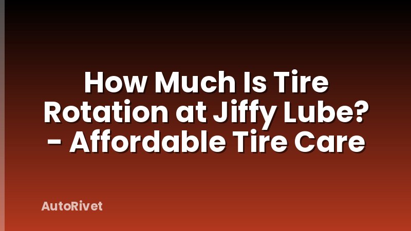 How Much Is Tire Rotation at Jiffy Lube? - Affordable Tire Care