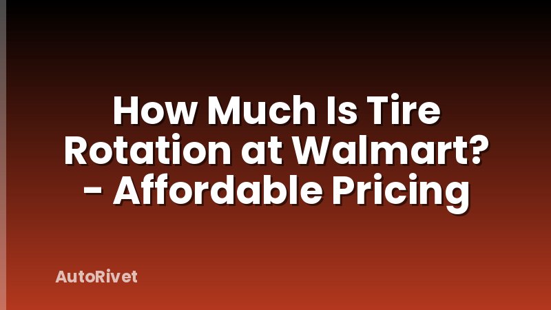How Much Is Tire Rotation at Walmart? - Affordable Pricing