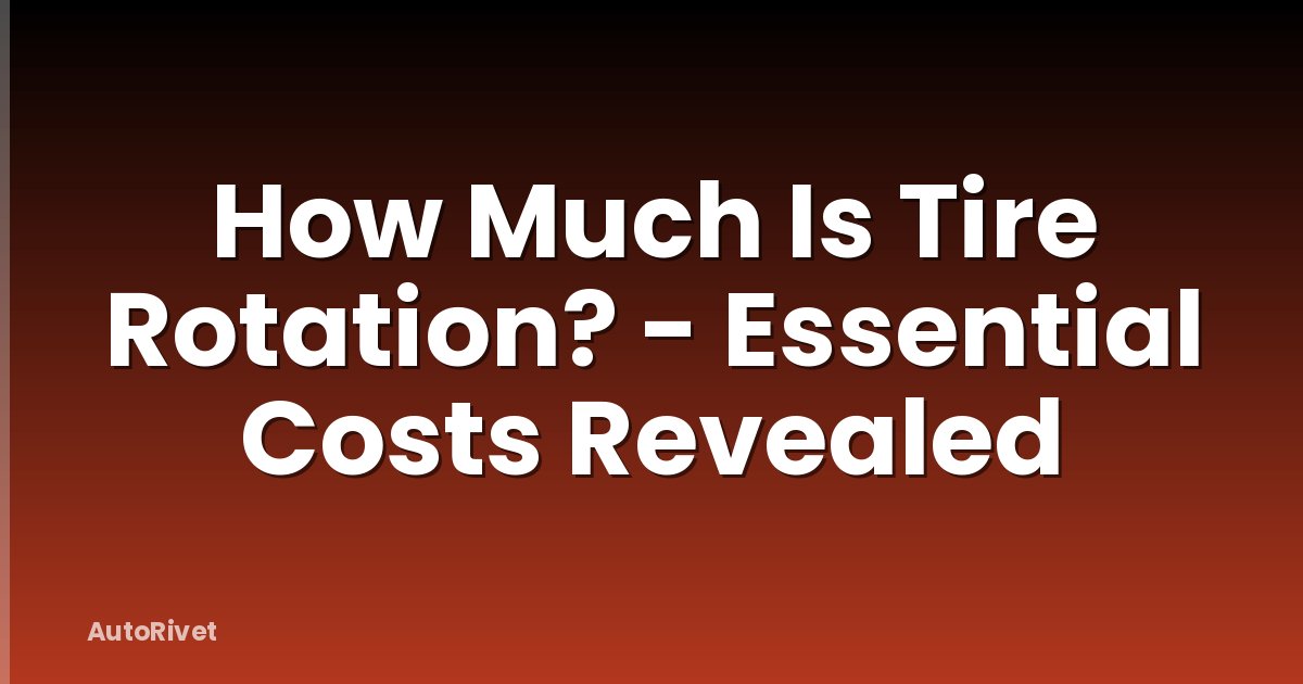 How Much Is Tire Rotation? - Essential Costs Revealed