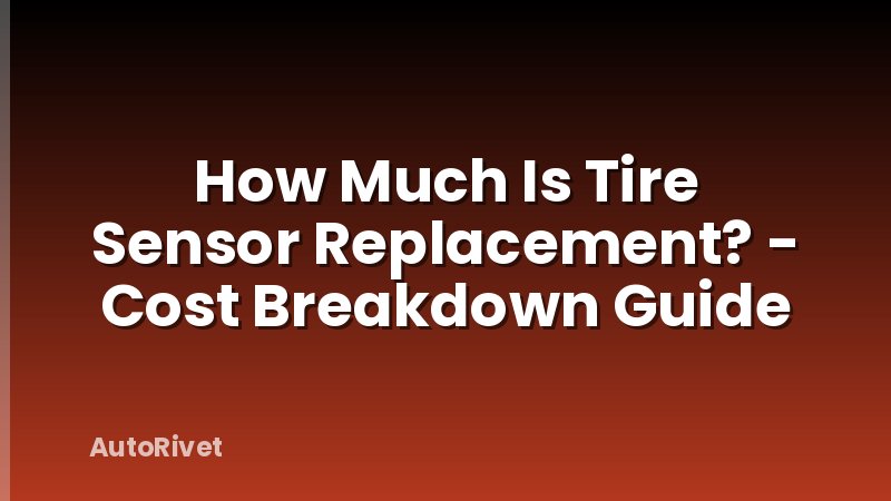 How Much Is Tire Sensor Replacement? - Cost Breakdown Guide