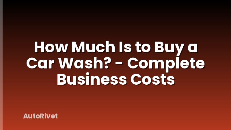 How Much Is to Buy a Car Wash? - Complete Business Costs