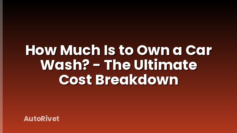 How Much Is to Own a Car Wash? - The Ultimate Cost Breakdown