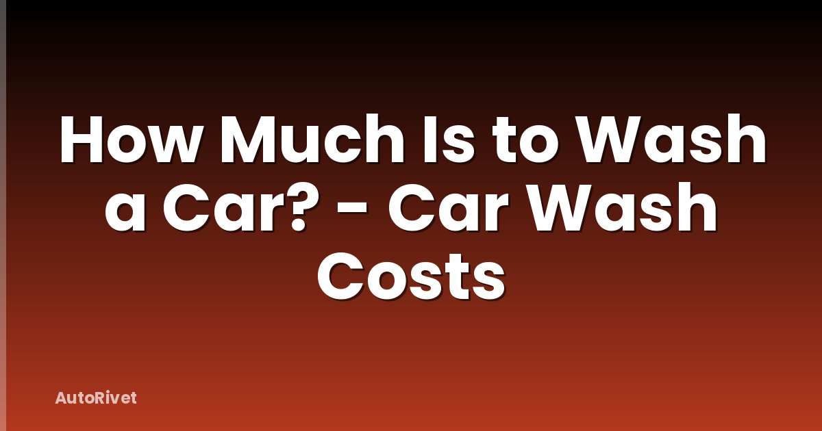 How Much Is to Wash a Car? - Car Wash Costs