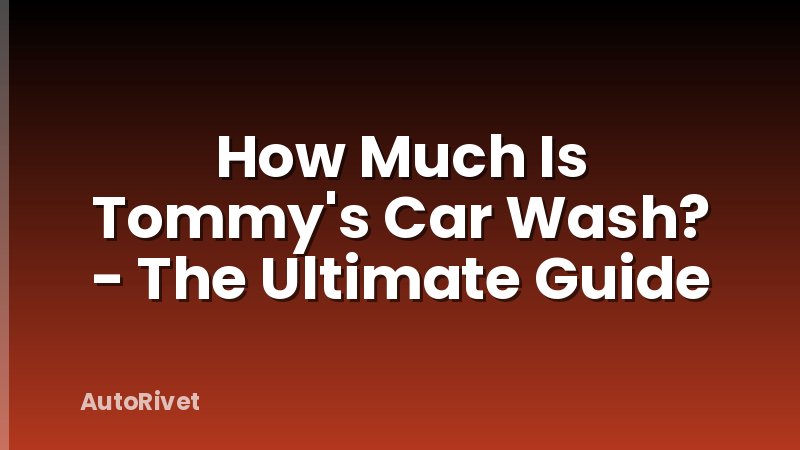 How Much Is Tommy's Car Wash? - The Ultimate Guide