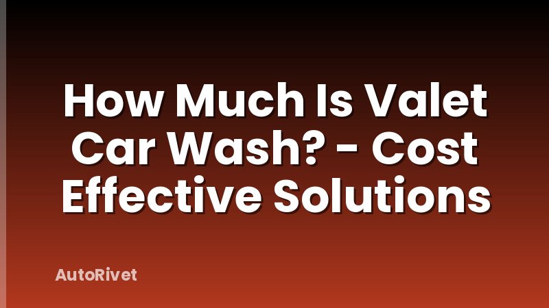How Much Is Valet Car Wash? - Cost Effective Solutions