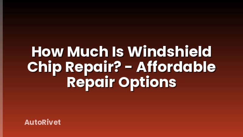 How Much Is Windshield Chip Repair? - Affordable Repair Options