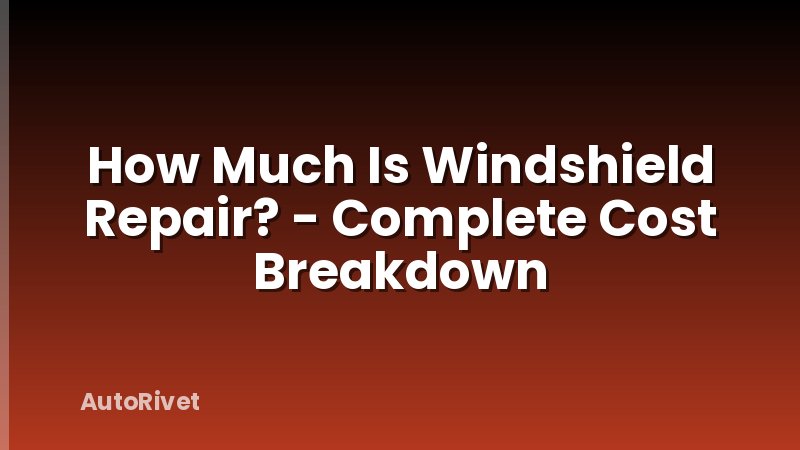 How Much Is Windshield Repair? - Complete Cost Breakdown