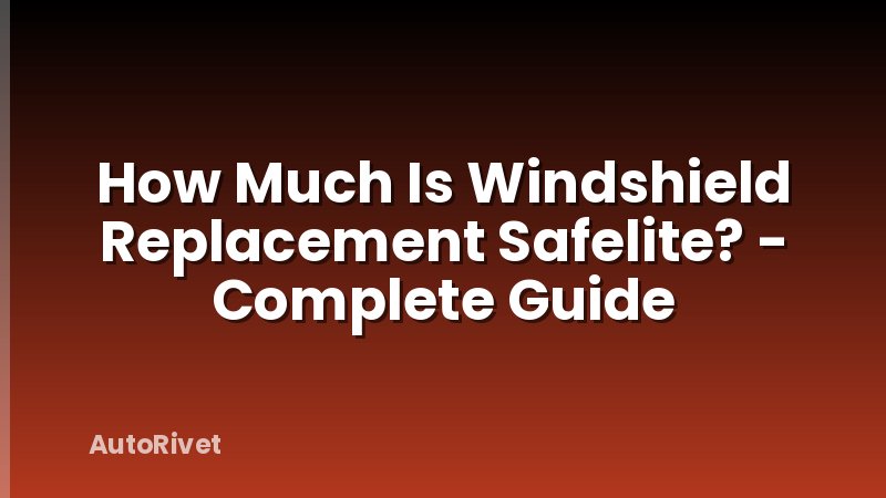 How Much Is Windshield Replacement Safelite? - Complete Guide