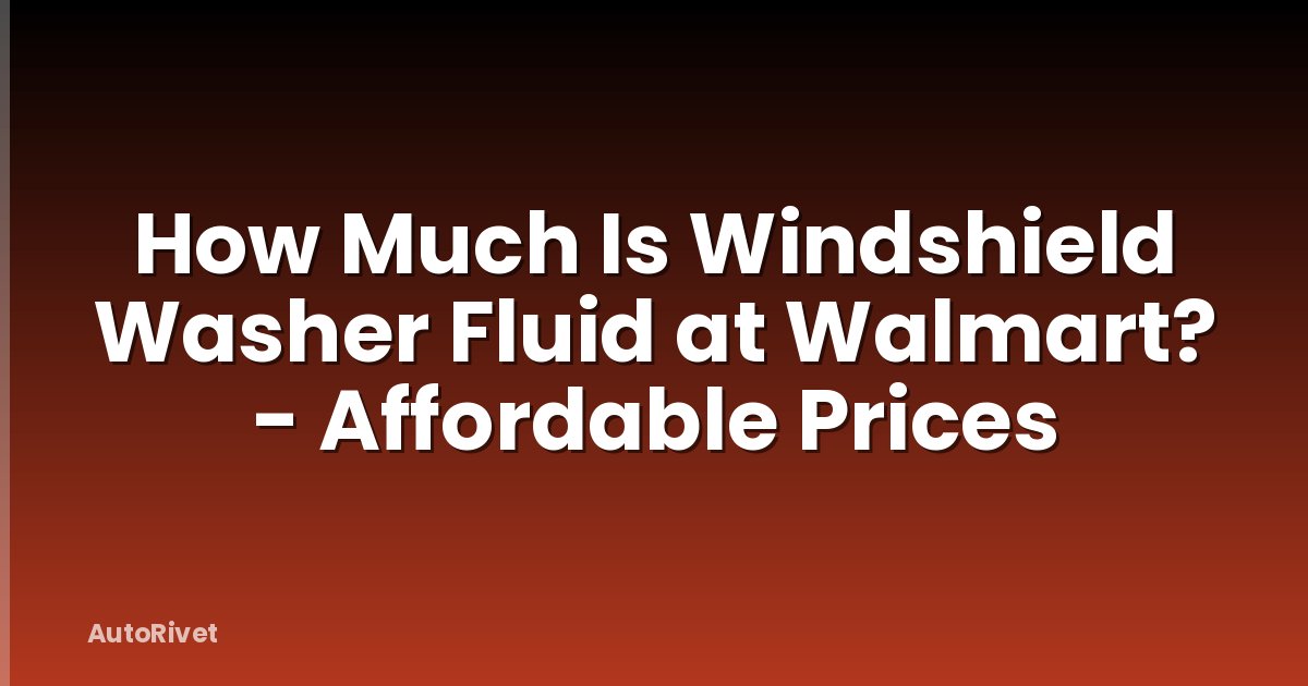 How Much Is Windshield Washer Fluid at Walmart? - Affordable Prices
