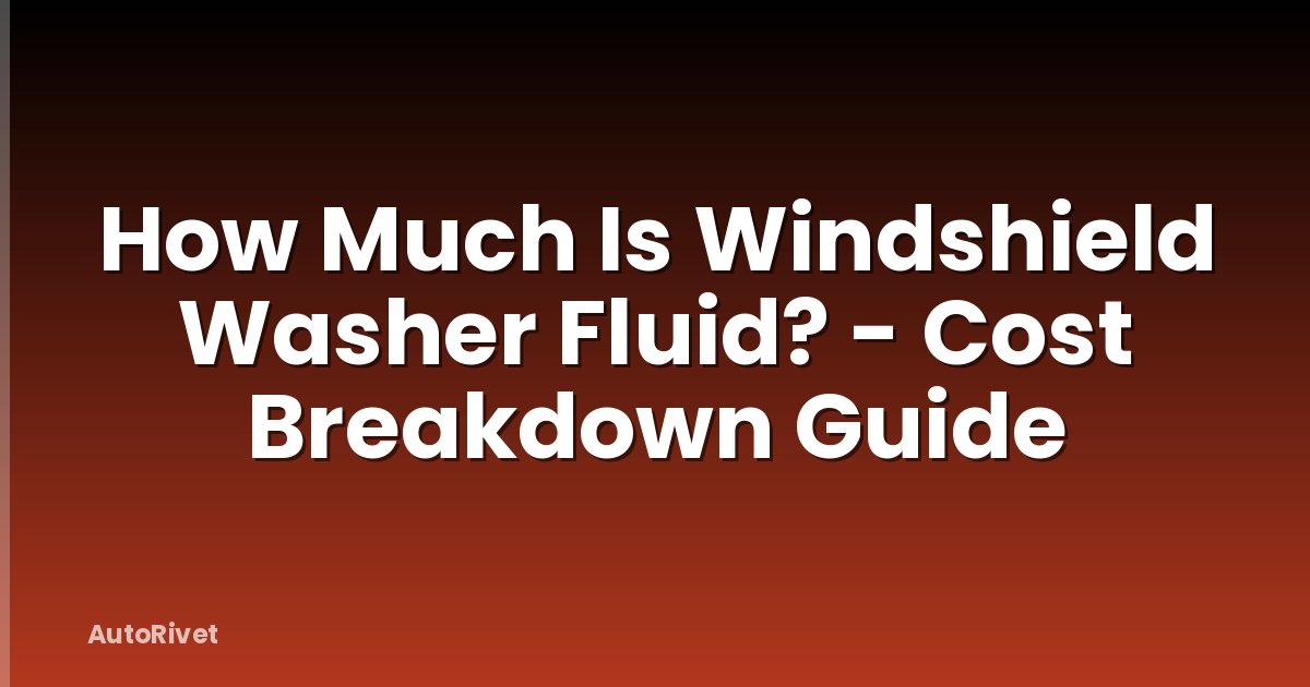 How Much Is Windshield Washer Fluid? - Cost Breakdown Guide