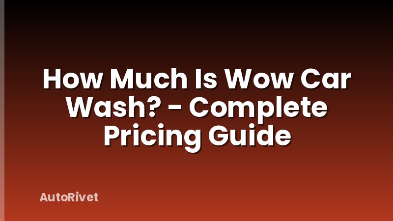How Much Is Wow Car Wash? - Complete Pricing Guide