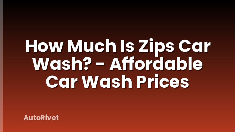 How Much Is Zips Car Wash? - Affordable Car Wash Prices