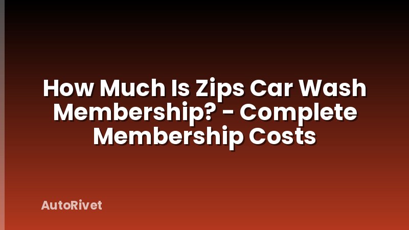 How Much Is Zips Car Wash Membership? - Complete Membership Costs