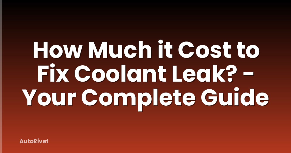 How Much it Cost to Fix Coolant Leak? - Your Complete Guide