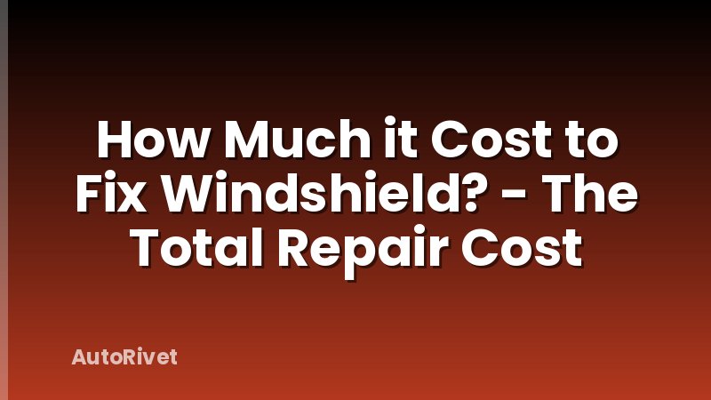 How Much it Cost to Fix Windshield? - The Total Repair Cost