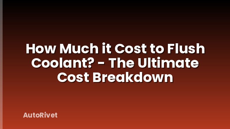 How Much it Cost to Flush Coolant? - The Ultimate Cost Breakdown