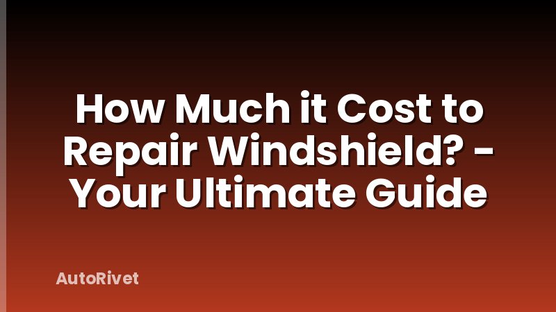 How Much it Cost to Repair Windshield? - Your Ultimate Guide