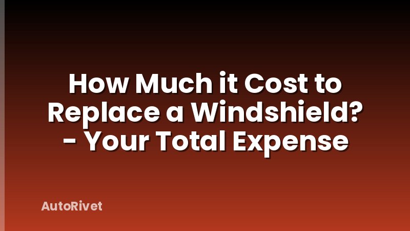 How Much it Cost to Replace a Windshield? - Your Total Expense