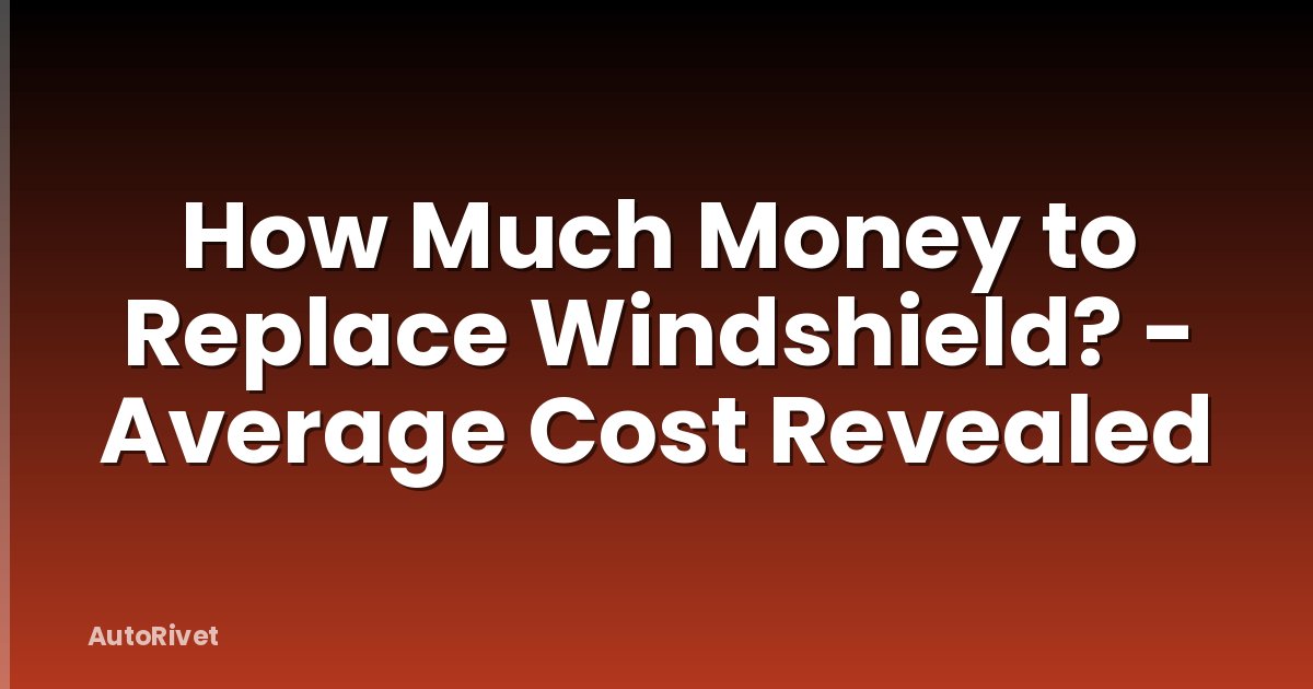How Much Money to Replace Windshield? - Average Cost Revealed