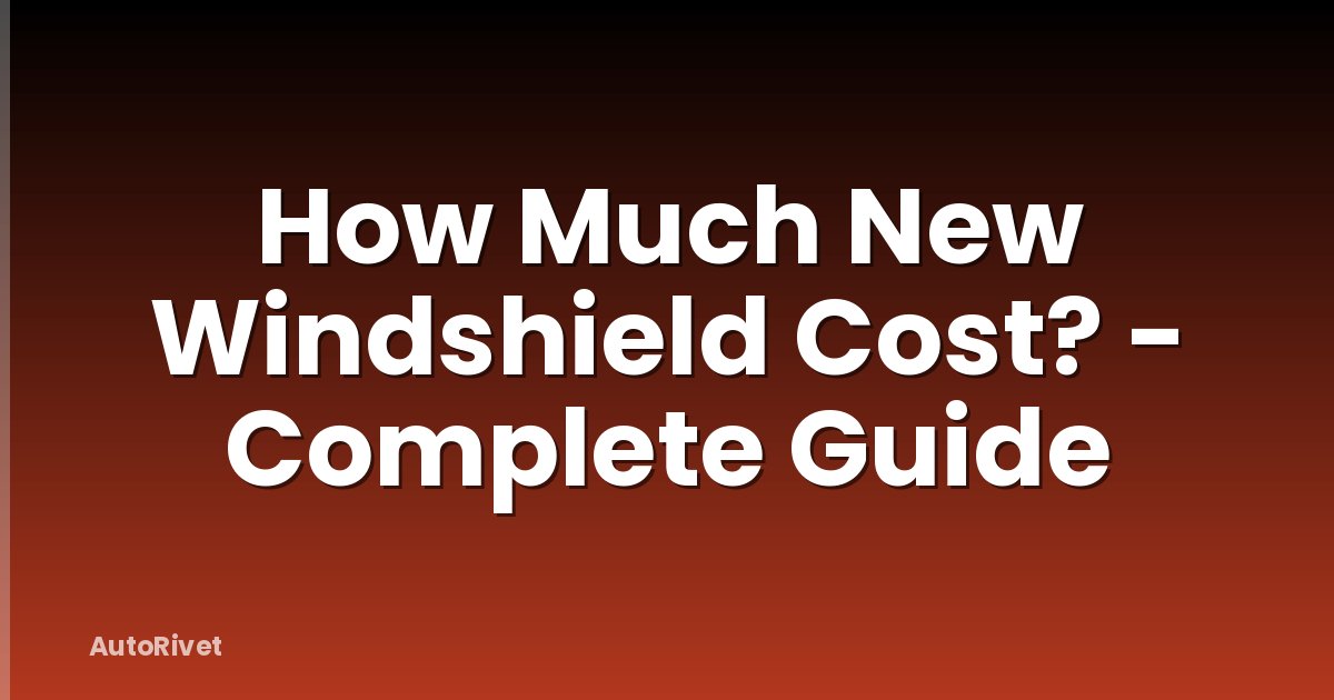 How Much New Windshield Cost? - Complete Guide
