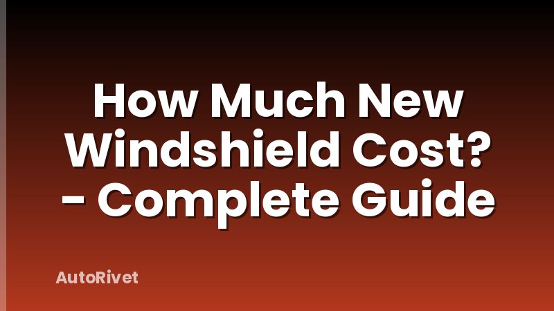 How Much New Windshield Cost? - Complete Guide