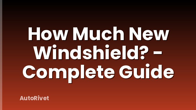 How Much New Windshield? - Complete Guide