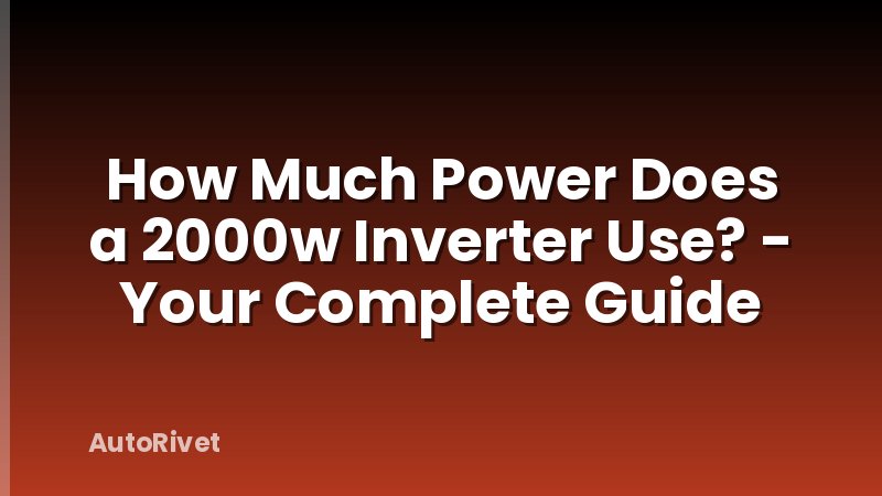 How Much Power Does a 2000w Inverter Use? - Your Complete Guide