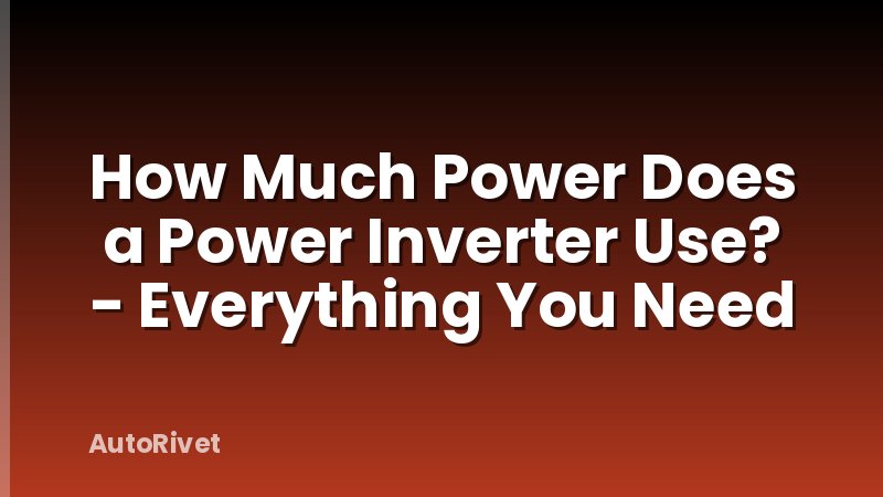 How Much Power Does a Power Inverter Use? - Everything You Need