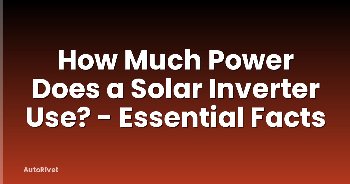 How Much Power Does a Solar Inverter Use? - Essential Facts