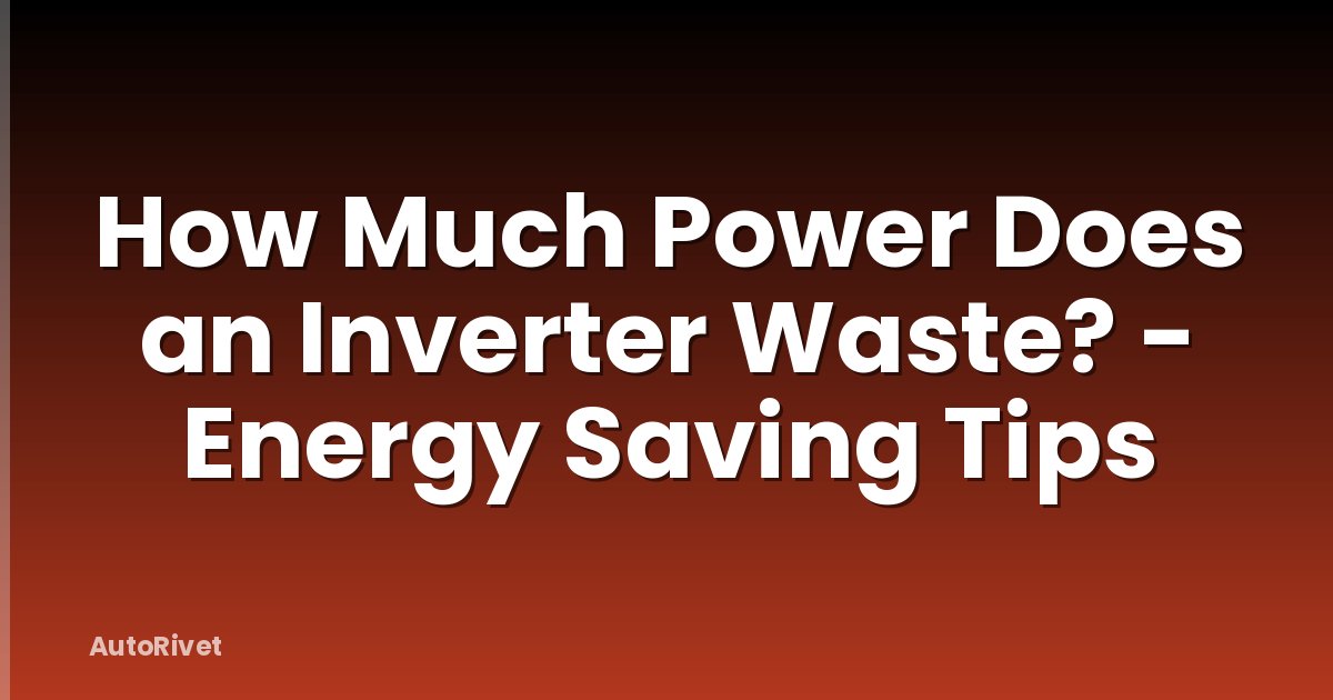 How Much Power Does an Inverter Waste? - Energy Saving Tips