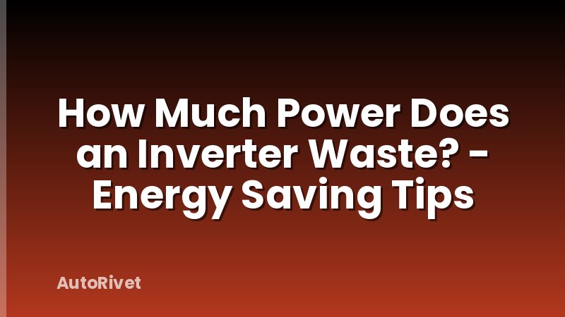 How Much Power Does an Inverter Waste? - Energy Saving Tips