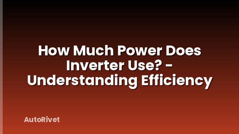 How Much Power Does Inverter Use? - Understanding Efficiency