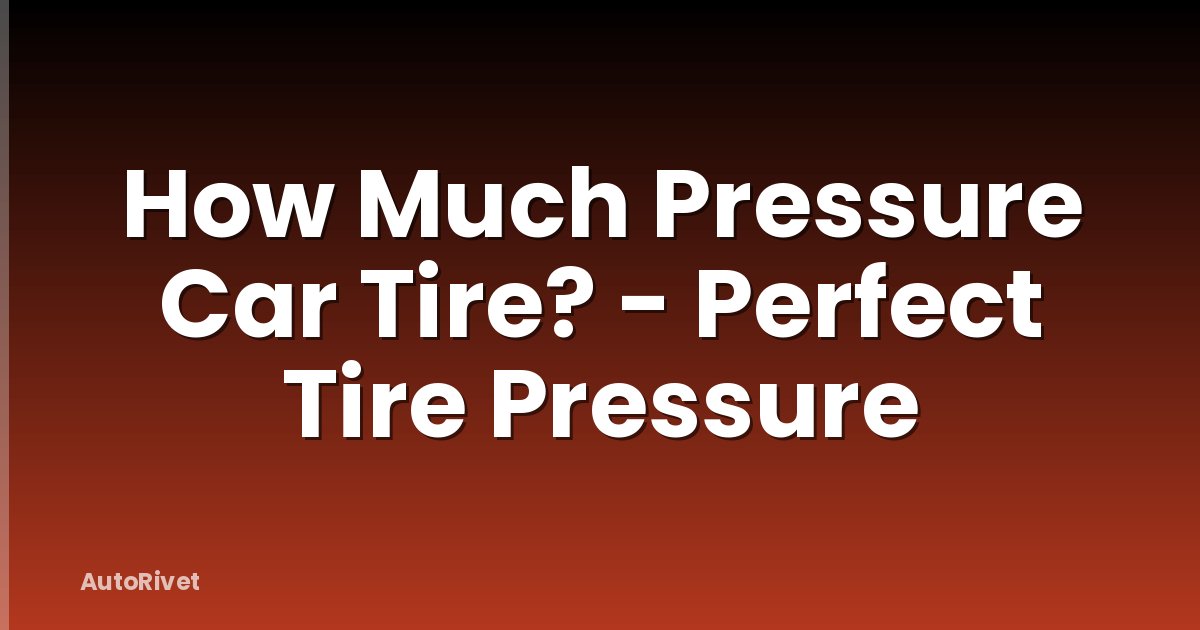 How Much Pressure Car Tire? - Perfect Tire Pressure