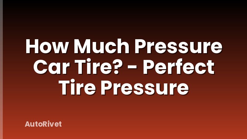 How Much Pressure Car Tire? - Perfect Tire Pressure