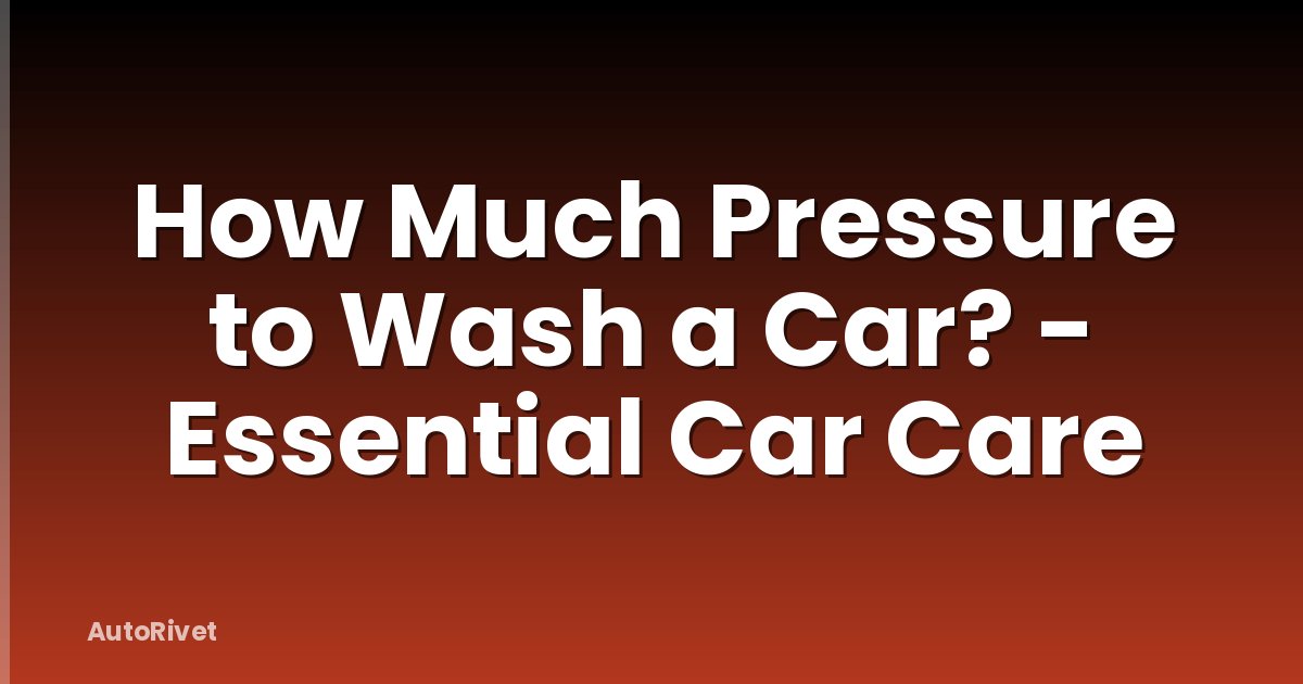 How Much Pressure to Wash a Car? - Essential Car Care