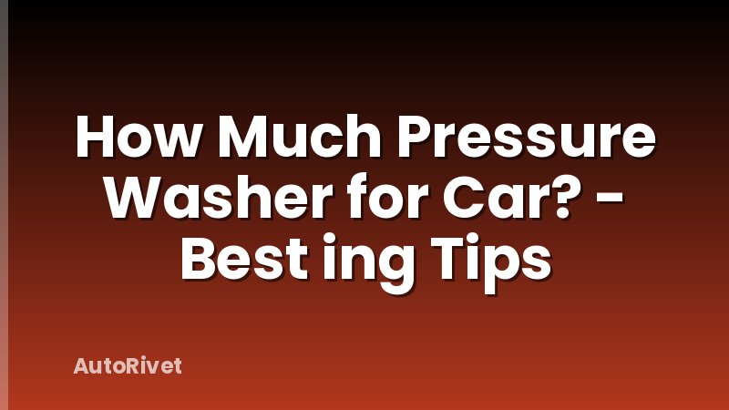 How Much Pressure Washer for Car? - Best ing Tips