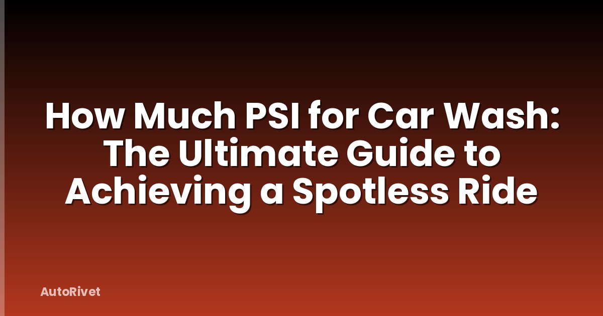 How Much PSI for Car Wash: The Ultimate Guide to Achieving a Spotless Ride