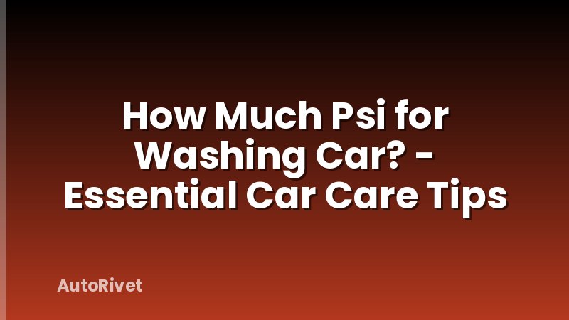 How Much Psi for Washing Car? - Essential Car Care Tips
