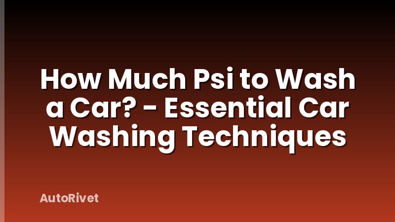 How Much Psi to Wash a Car? - Essential Car Washing Techniques
