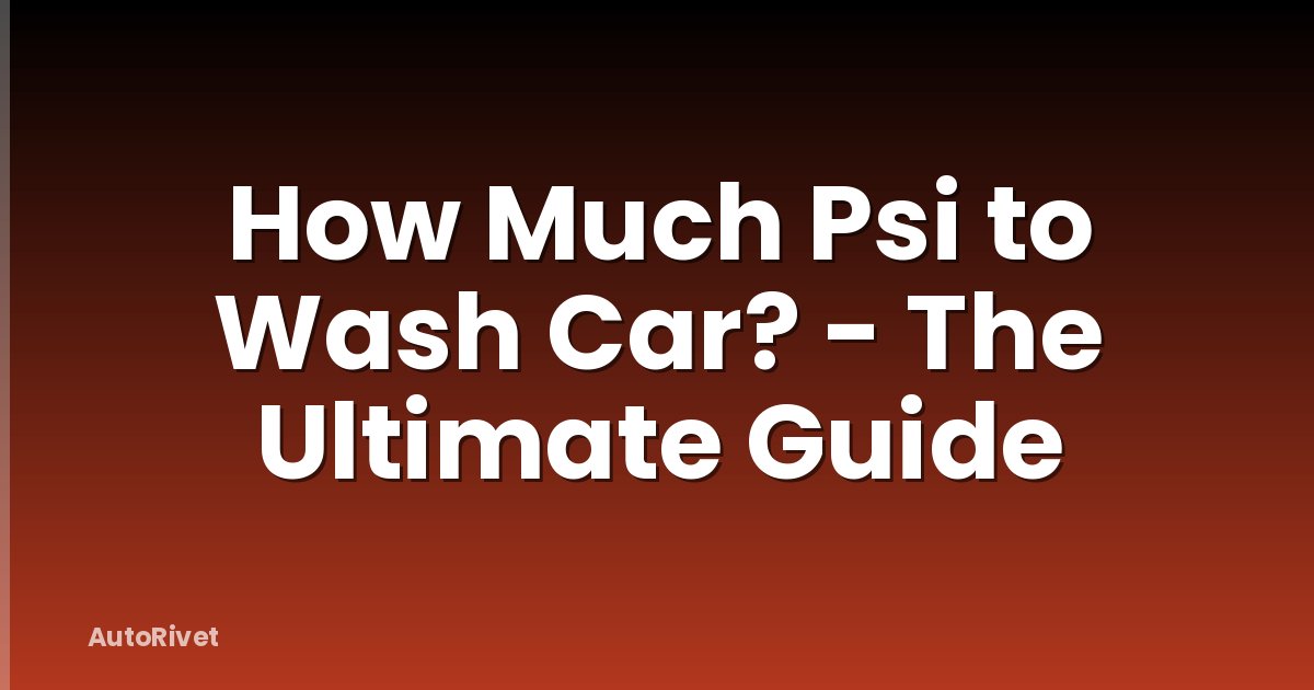 How Much Psi to Wash Car? - The Ultimate Guide