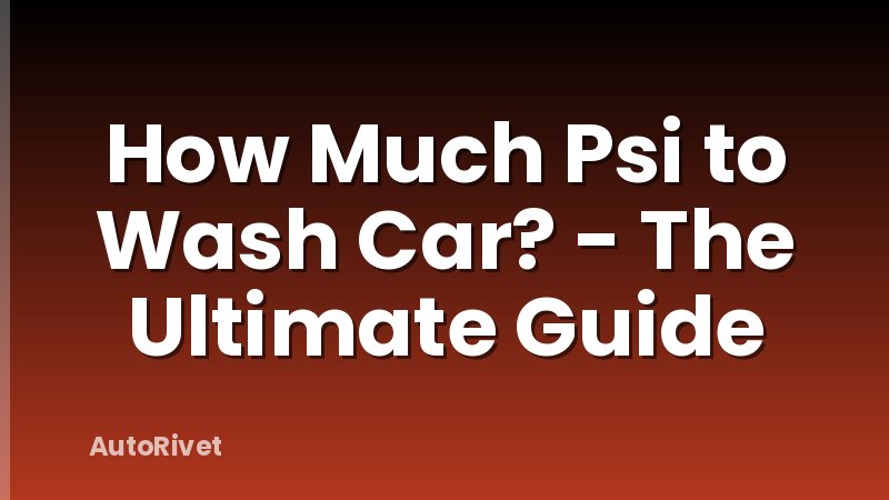 How Much Psi to Wash Car? - The Ultimate Guide