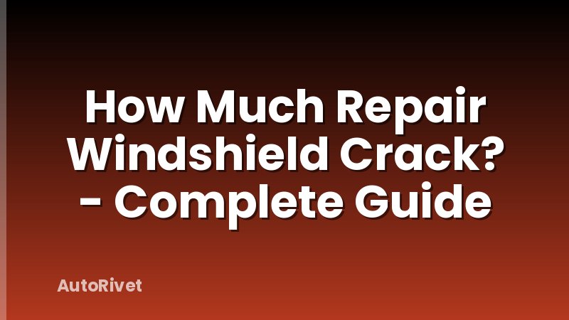 How Much Repair Windshield Crack? - Complete Guide