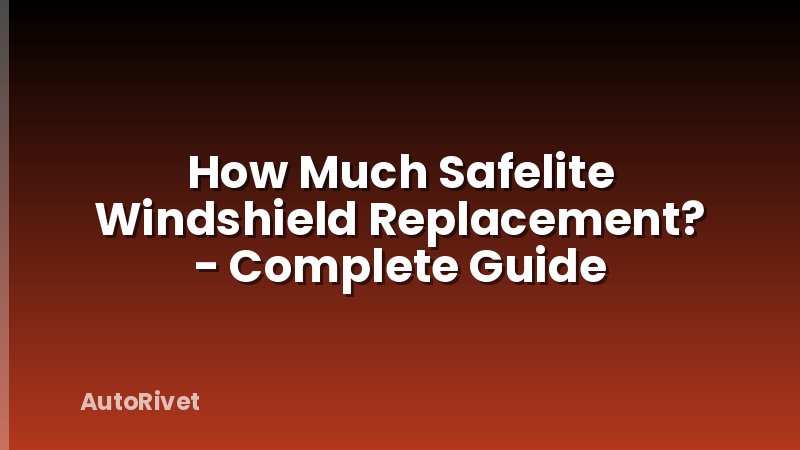 How Much Safelite Windshield Replacement? - Complete Guide