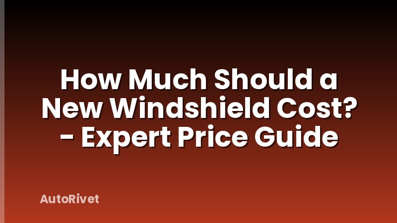 How Much Should a New Windshield Cost? - Expert Price Guide