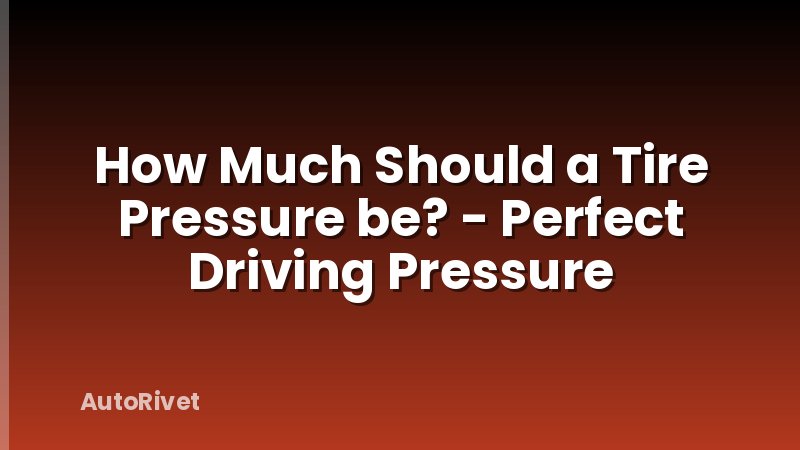 How Much Should a Tire Pressure be? - Perfect Driving Pressure