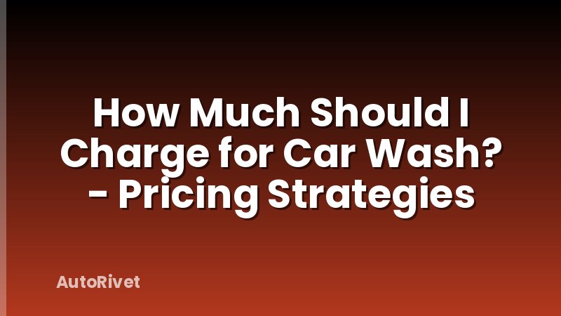 How Much Should I Charge for Car Wash? - Pricing Strategies