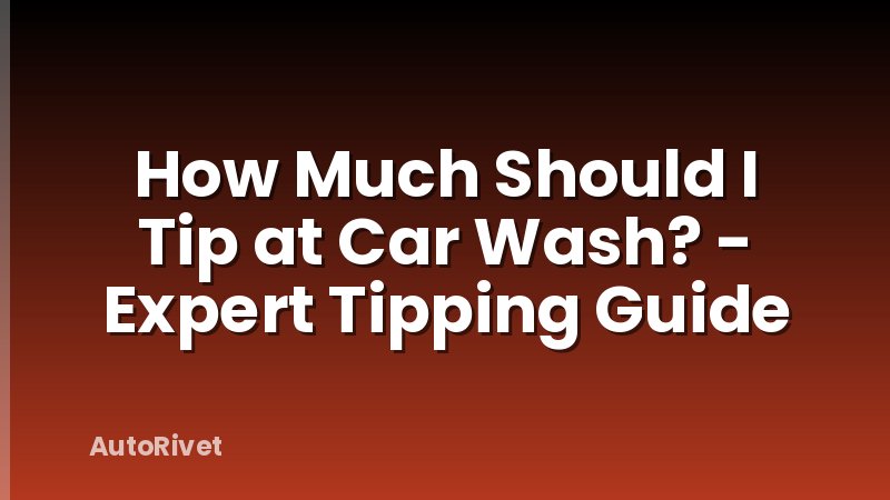 How Much Should I Tip at Car Wash? - Expert Tipping Guide