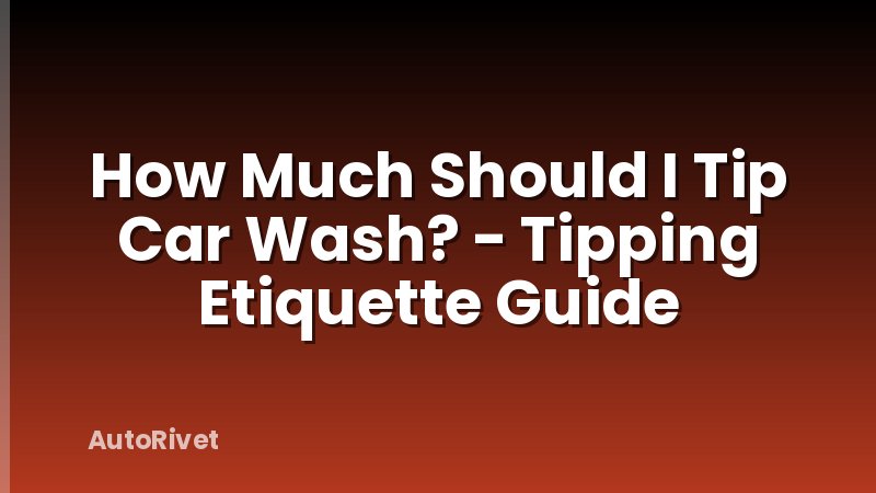 How Much Should I Tip Car Wash? - Tipping Etiquette Guide